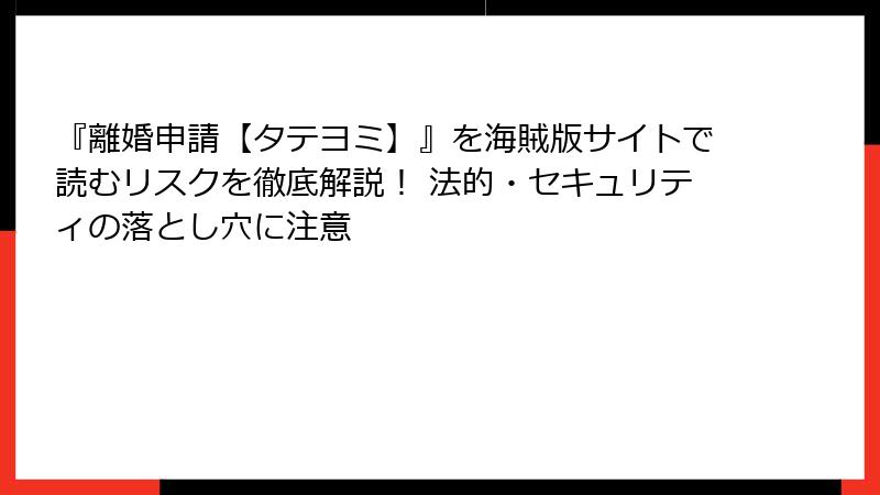 『離婚申請【タテヨミ】』を海賊版サイトで読むリスクを徹底解説！ 法的・セキュリティの落とし穴に注意
