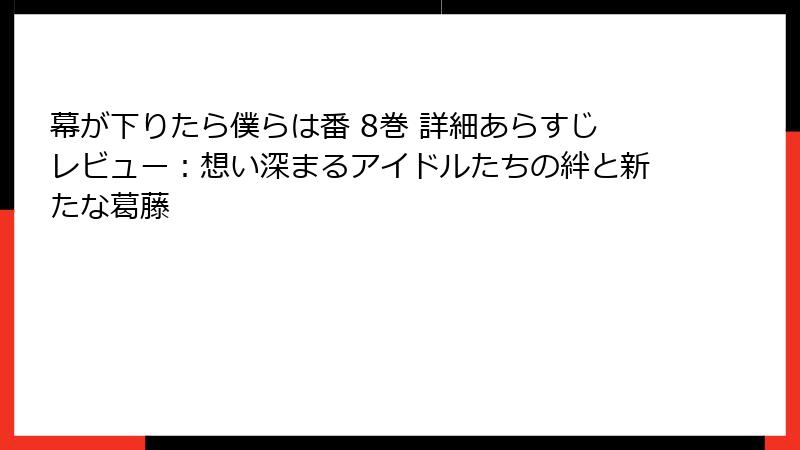 幕が下りたら僕らは番 8巻 詳細あらすじレビュー：想い深まるアイドルたちの絆と新たな葛藤