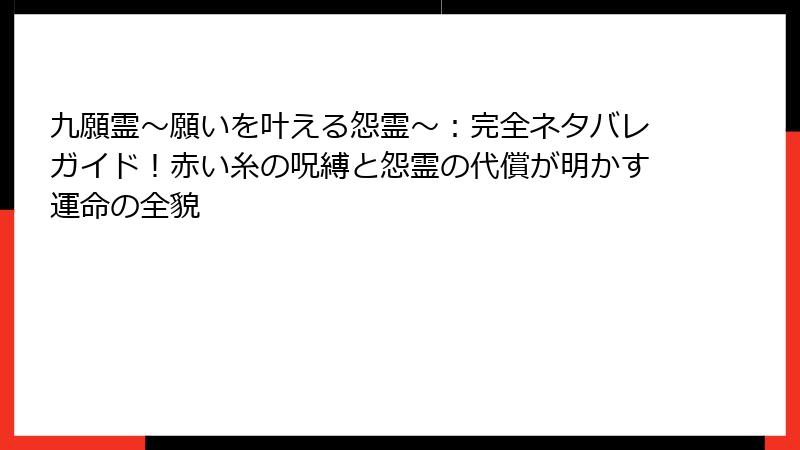 九願霊～願いを叶える怨霊～：完全ネタバレガイド！赤い糸の呪縛と怨霊の代償が明かす運命の全貌