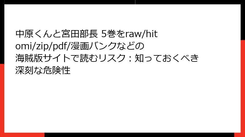 中原くんと宮田部長 5巻をraw/hitomi/zip/pdf/漫画バンクなどの海賊版サイトで読むリスク：知っておくべき深刻な危険性
