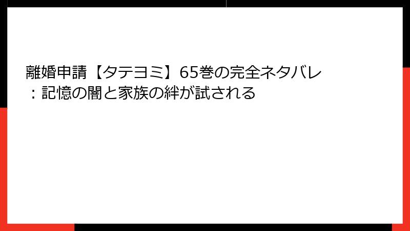 離婚申請【タテヨミ】65巻の完全ネタバレ：記憶の闇と家族の絆が試される
