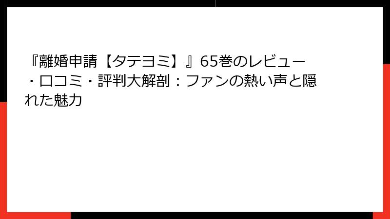 『離婚申請【タテヨミ】』65巻のレビュー・口コミ・評判大解剖：ファンの熱い声と隠れた魅力