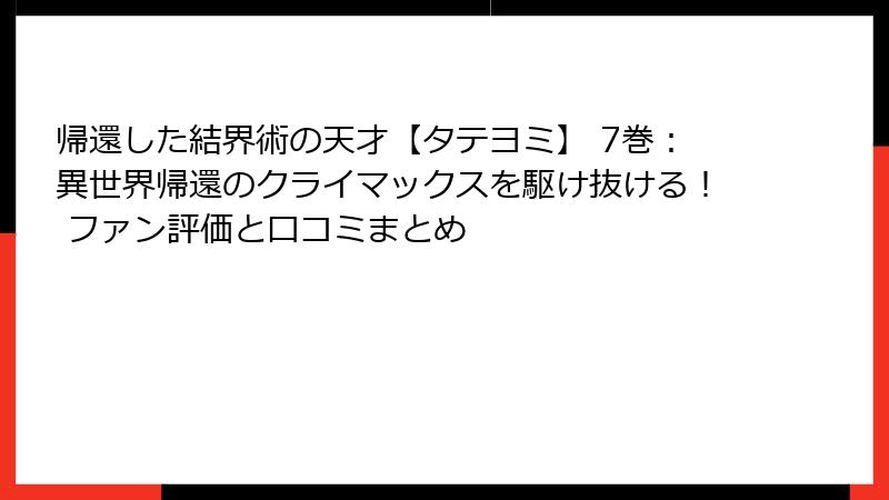 帰還した結界術の天才【タテヨミ】 7巻：異世界帰還のクライマックスを駆け抜ける！ ファン評価と口コミまとめ