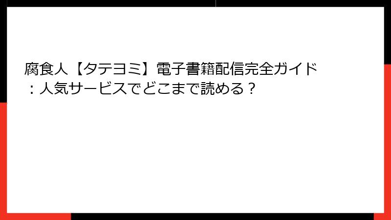 腐食人【タテヨミ】電子書籍配信完全ガイド：人気サービスでどこまで読める？