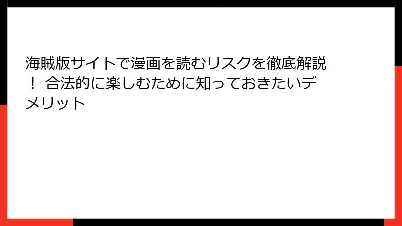 海賊版サイトで漫画を読むリスクを徹底解説！ 合法的に楽しむために知っておきたいデメリット