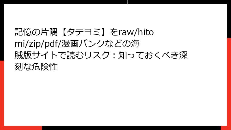 記憶の片隅【タテヨミ】をraw/hitomi/zip/pdf/漫画バンクなどの海賊版サイトで読むリスク：知っておくべき深刻な危険性