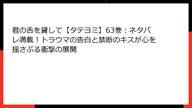 君の舌を貸して【タテヨミ】63巻：ネタバレ満載！トラウマの告白と禁断のキスが心を揺さぶる衝撃の展開
