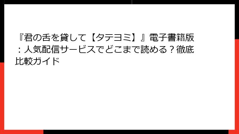 『君の舌を貸して【タテヨミ】』電子書籍版：人気配信サービスでどこまで読める？徹底比較ガイド