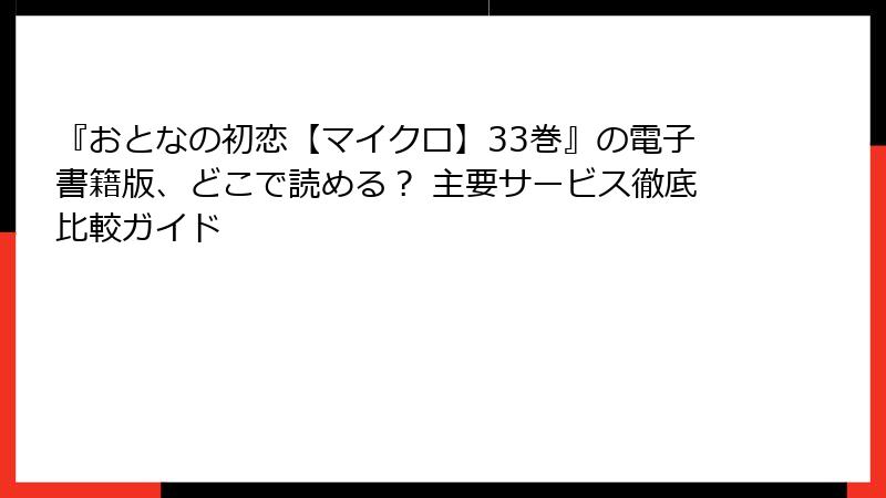 『おとなの初恋【マイクロ】33巻』の電子書籍版、どこで読める？ 主要サービス徹底比較ガイド