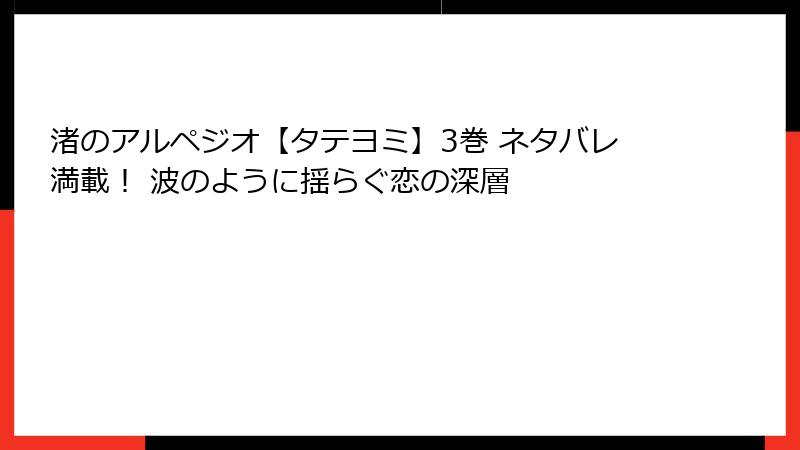 渚のアルペジオ【タテヨミ】3巻 ネタバレ満載！ 波のように揺らぐ恋の深層