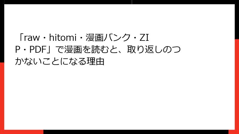 「raw・hitomi・漫画バンク・ZIP・PDF」で漫画を読むと、取り返しのつかないことになる理由