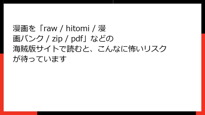漫画を「raw / hitomi / 漫画バンク / zip / pdf」などの海賊版サイトで読むと、こんなに怖いリスクが待っています