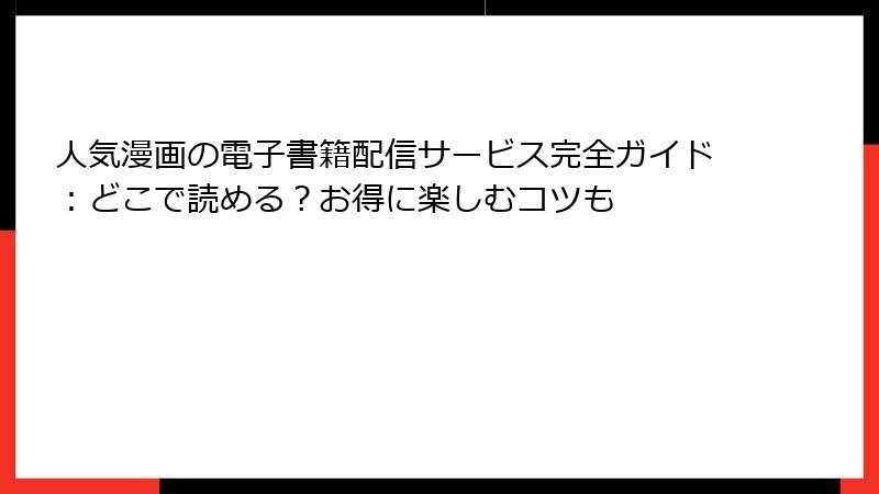 人気漫画の電子書籍配信サービス完全ガイド：どこで読める？お得に楽しむコツも