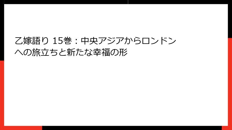 乙嫁語り 15巻：中央アジアからロンドンへの旅立ちと新たな幸福の形