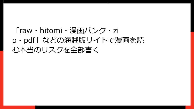 「raw・hitomi・漫画バンク・zip・pdf」などの海賊版サイトで漫画を読む本当のリスクを全部書く