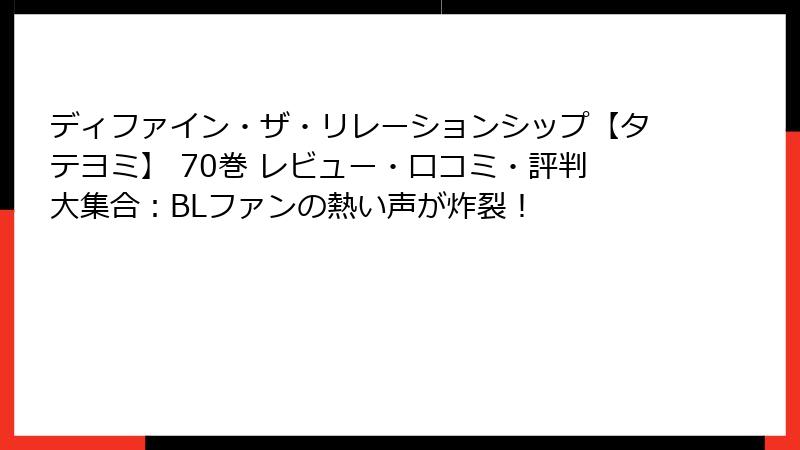 ディファイン・ザ・リレーションシップ【タテヨミ】 70巻 レビュー・口コミ・評判大集合：BLファンの熱い声が炸裂！