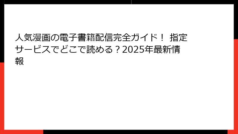 人気漫画の電子書籍配信完全ガイド！ 指定サービスでどこで読める？2025年最新情報