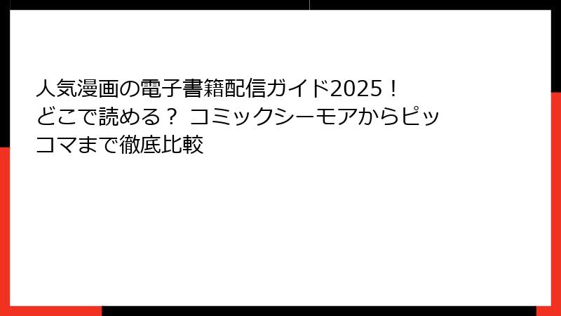 人気漫画の電子書籍配信ガイド2025！ どこで読める？ コミックシーモアからピッコマまで徹底比較