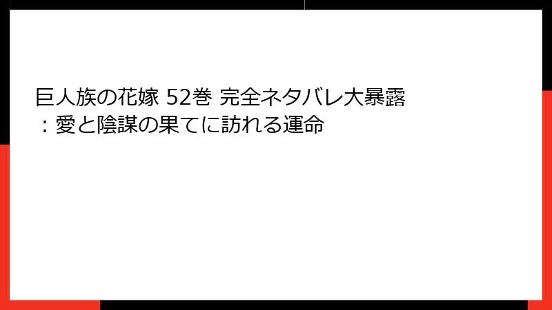 巨人族の花嫁 52巻 完全ネタバレ大暴露：愛と陰謀の果てに訪れる運命