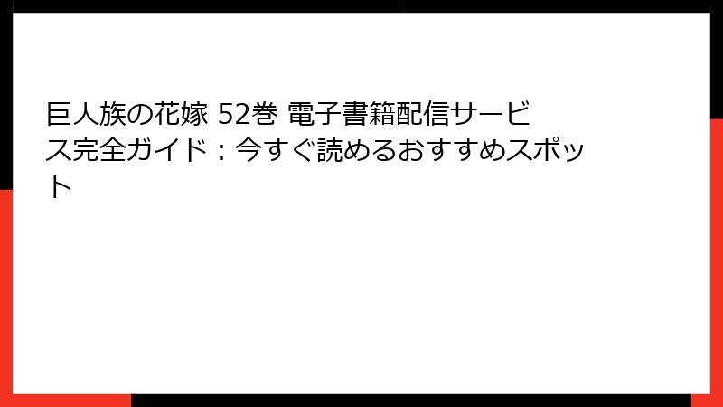 巨人族の花嫁 52巻 電子書籍配信サービス完全ガイド：今すぐ読めるおすすめスポット