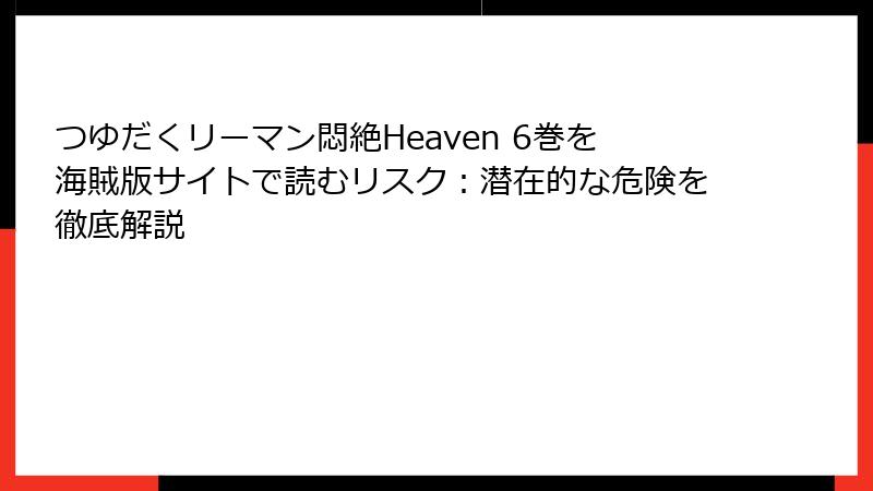 つゆだくリーマン悶絶Heaven 6巻を海賊版サイトで読むリスク：潜在的な危険を徹底解説