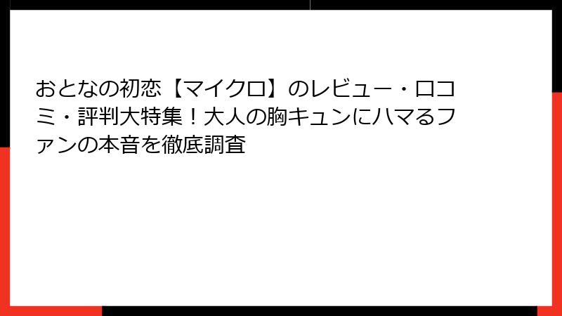 おとなの初恋【マイクロ】のレビュー・口コミ・評判大特集！大人の胸キュンにハマるファンの本音を徹底調査