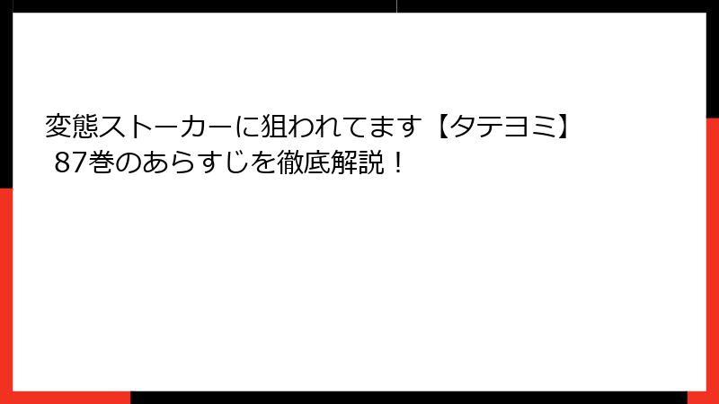 変態ストーカーに狙われてます【タテヨミ】 87巻のあらすじを徹底解説！