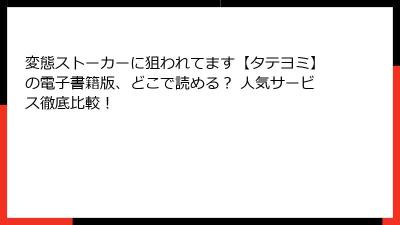 変態ストーカーに狙われてます【タテヨミ】の電子書籍版、どこで読める？ 人気サービス徹底比較！