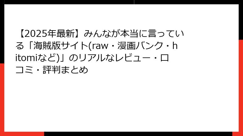 【2025年最新】みんなが本当に言っている「海賊版サイト(raw・漫画バンク・hitomiなど)」のリアルなレビュー・口コミ・評判まとめ