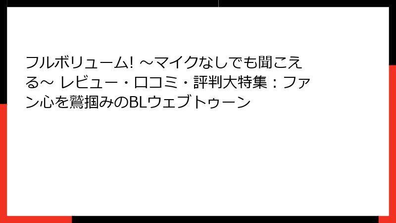 フルボリューム! ～マイクなしでも聞こえる～ レビュー・口コミ・評判大特集：ファン心を鷲掴みのBLウェブトゥーン