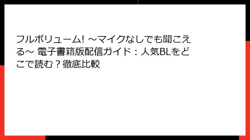 フルボリューム! ～マイクなしでも聞こえる～ 電子書籍版配信ガイド：人気BLをどこで読む？徹底比較
