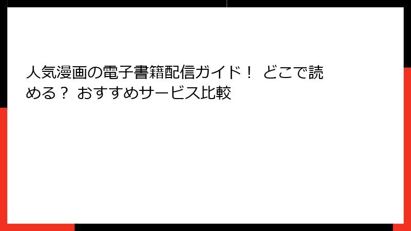 人気漫画の電子書籍配信ガイド！ どこで読める？ おすすめサービス比較