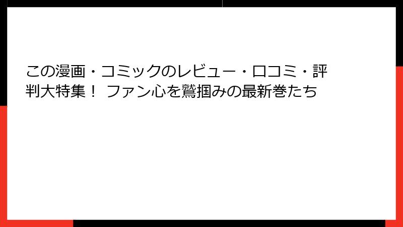 この漫画・コミックのレビュー・口コミ・評判大特集！ ファン心を鷲掴みの最新巻たち