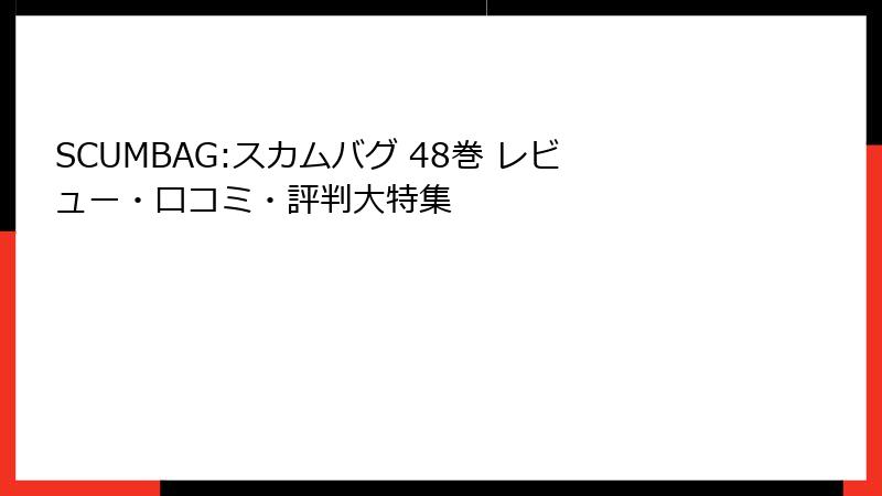 SCUMBAG:スカムバグ 48巻 レビュー・口コミ・評判大特集