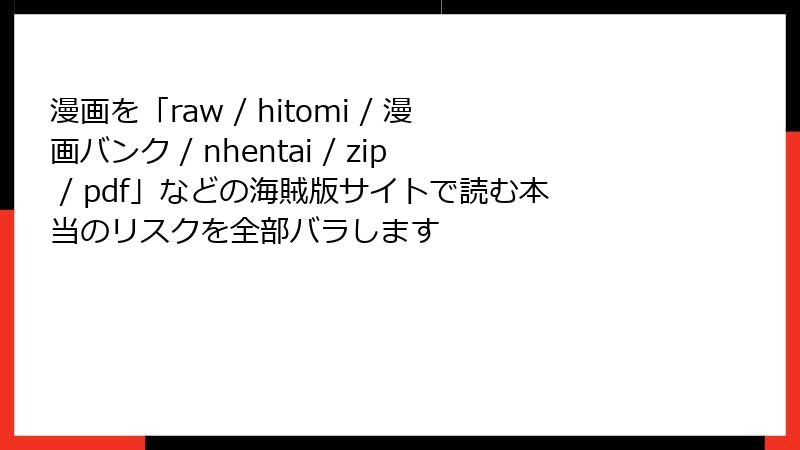 漫画を「raw / hitomi / 漫画バンク / nhentai / zip / pdf」などの海賊版サイトで読む本当のリスクを全部バラします