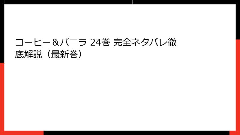コーヒー＆バニラ 24巻 完全ネタバレ徹底解説（最新巻）