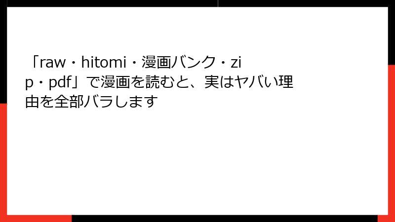 「raw・hitomi・漫画バンク・zip・pdf」で漫画を読むと、実はヤバい理由を全部バラします