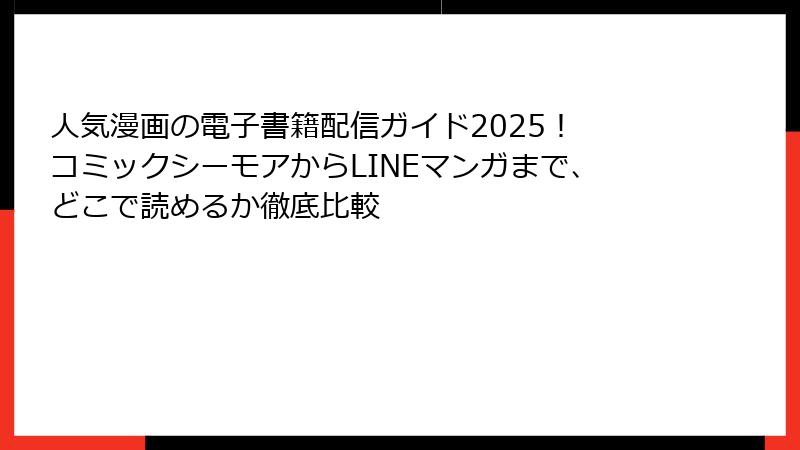 人気漫画の電子書籍配信ガイド2025！ コミックシーモアからLINEマンガまで、どこで読めるか徹底比較