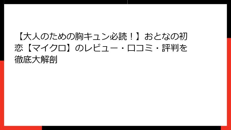 【大人のための胸キュン必読！】おとなの初恋【マイクロ】のレビュー・口コミ・評判を徹底大解剖