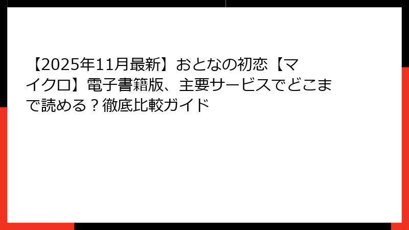 【2025年11月最新】おとなの初恋【マイクロ】電子書籍版、主要サービスでどこまで読める？徹底比較ガイド