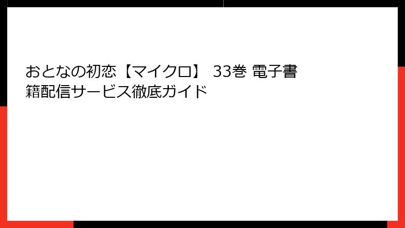 おとなの初恋【マイクロ】 33巻 電子書籍配信サービス徹底ガイド