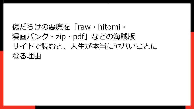 傷だらけの悪魔を「raw・hitomi・漫画バンク・zip・pdf」などの海賊版サイトで読むと、人生が本当にヤバいことになる理由