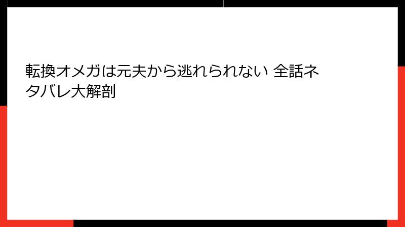 転換オメガは元夫から逃れられない 全話ネタバレ大解剖