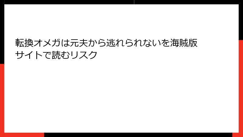 転換オメガは元夫から逃れられないを海賊版サイトで読むリスク