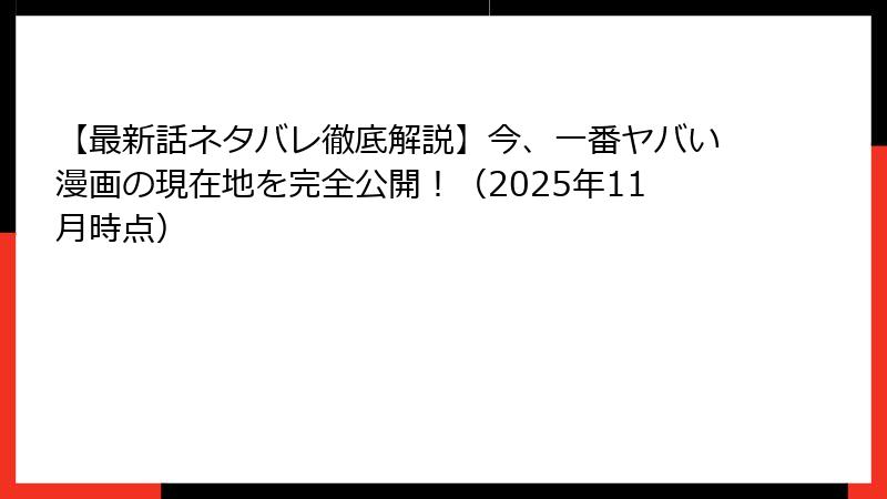 【最新話ネタバレ徹底解説】今、一番ヤバい漫画の現在地を完全公開！（2025年11月時点）