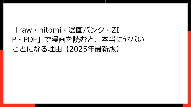 「raw・hitomi・漫画バンク・ZIP・PDF」で漫画を読むと、本当にヤバいことになる理由【2025年最新版】