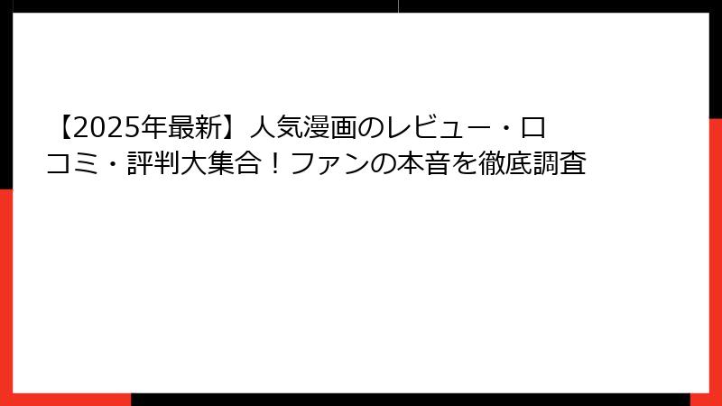 【2025年最新】人気漫画のレビュー・口コミ・評判大集合！ファンの本音を徹底調査