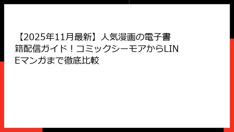 【2025年11月最新】人気漫画の電子書籍配信ガイド！コミックシーモアからLINEマンガまで徹底比較