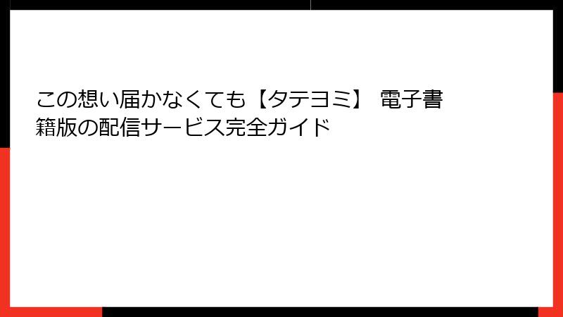 この想い届かなくても【タテヨミ】 電子書籍版の配信サービス完全ガイド