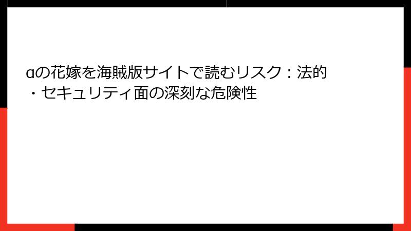 αの花嫁を海賊版サイトで読むリスク：法的・セキュリティ面の深刻な危険性